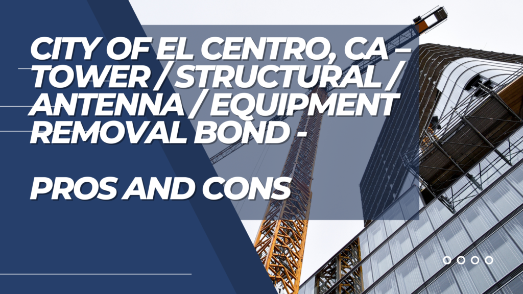 Surety Bond- City of El Centro, CA – Tower / Structural / Antenna / Equipment Removal Bond Pros and Cons