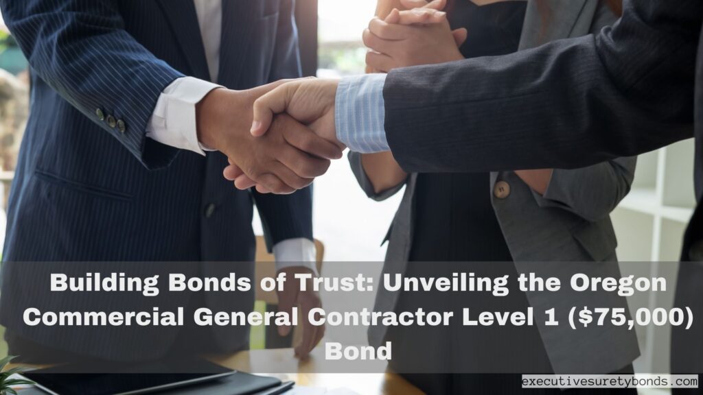 Building Bonds of Trust: Unveiling the Oregon Commercial General Contractor Level 1 ($75,000) Bond