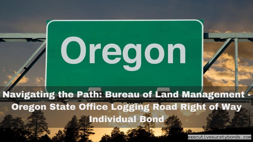 Navigating the Path: Bureau of Land Management - Oregon State Office Logging Road Right of Way Individual Bond