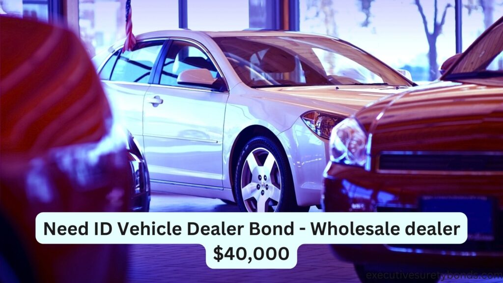 Need ID Vehicle Dealer Bond - Wholesale dealer $40,000