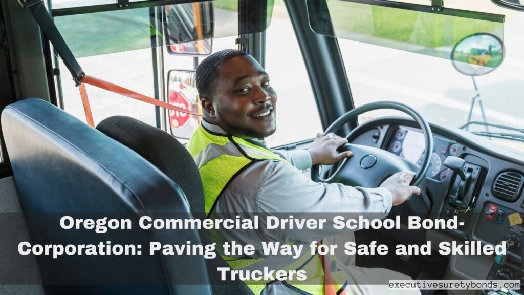 Oregon Commercial Driver School Bond-Corporation: Paving the Way for Safe and Skilled Truckers