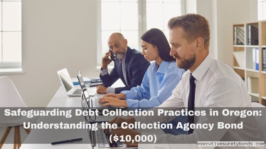 Safeguarding Debt Collection Practices in Oregon: Understanding the Collection Agency Bond ($10,000)